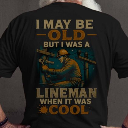 I May Be Old Lineman Apparel - When It Was Cool