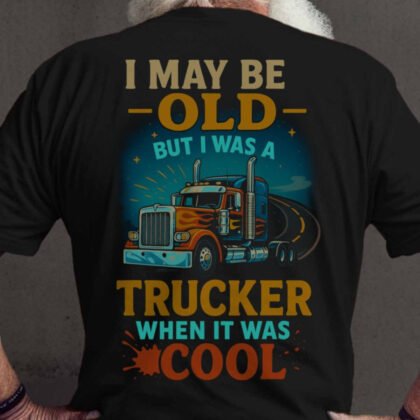 I May Be Old Trucker Apparel - When It Was Cool