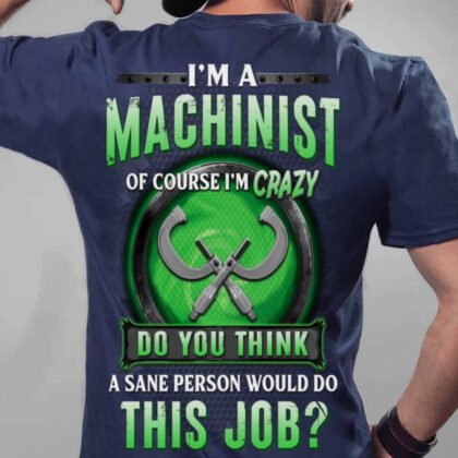 Machinist Of Course I’m Crazy Apparel - Funny Job Quote